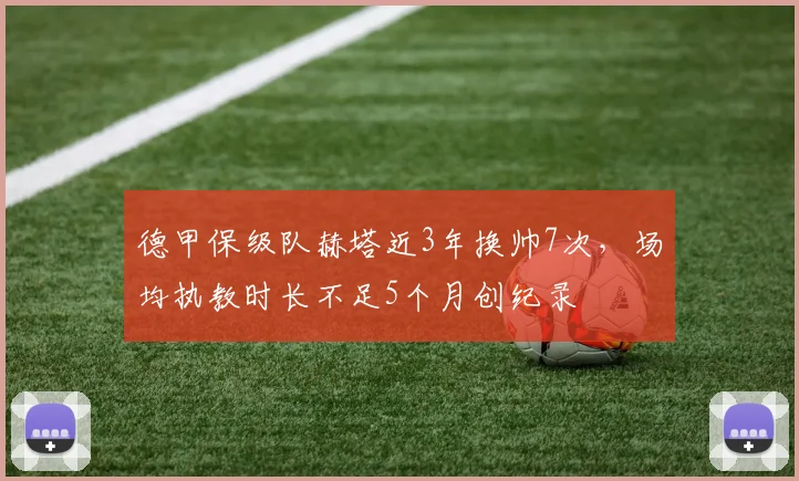 德甲保级队赫塔近3年换帅7次，场均执教时长不足5个月创纪录