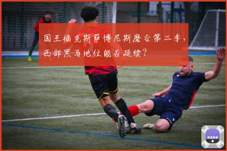 国王福克斯萨博尼斯磨合第二季,西部黑马地位能否延续?