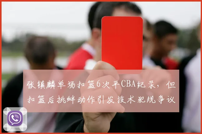 张镇麟单场扣篮6次平CBA纪录，但扣篮后挑衅动作引发技术犯规争议